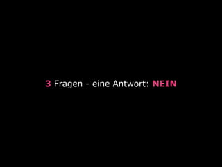 3 Fragen - eine Antwort: NEIN
 