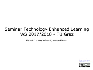 Seminar Technology Enhanced Learning
WS 2017/2018 - TU Graz
Einheit 3 - Maria Grandl, Martin Ebner
This work is licensed under a  
Creative Commons Attribution  
4.0 International License.
 