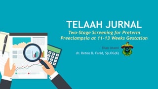 TELAAH JURNAL
Two-Stage Screening for Preterm
Preeclampsia at 11-13 Weeks Gestation
Dian Utami
dr. Retno B. Farid, Sp.OG(K)
 