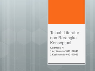 Telaah Literatur
dan Rerangka
Konseptual
Kelompok 4:
1.Ari Warastri/1610102049
2.Kasi Irawati/1610102062
 