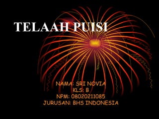 TELAAH PUISI NAMA: SRI NOVIA KLS: B NPM: 08020211085 JURUSAN: BHS INDONESIA 