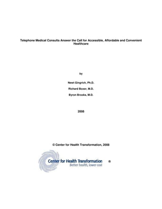 Telephone Medical Consults Answer the Call for Accessible, Affordable and Convenient
Healthcare
by
Newt Gingrich, Ph.D.
Richard Boxer, M.D.
Byron Brooks, M.D.
2008
© Center for Health Transformation, 2008
®