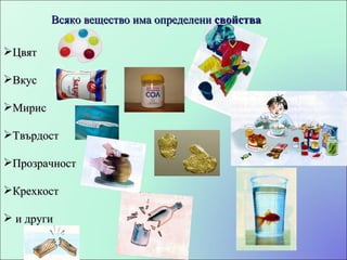 Цвят Вкус Мирис Твърдост Прозрачност Крехкост и други Всяко вещество има определени  свойства 