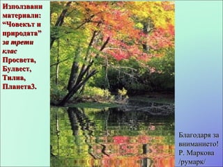 Използвани материали: “ Човекът и природата”  за трети клас Просвета, Булвест, Тилиа, Планета3. Благодаря за вниманието! Р. Маркова /румарк/ 