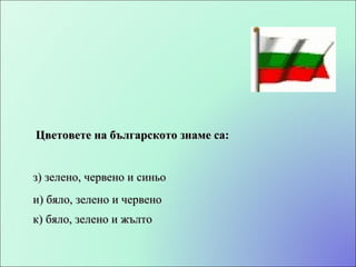 Цветовете на българското знаме са: и) бяло, зелено и червено з) зелено, червено и синьо к) бяло, зелено и жълто 