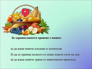 За здравословното хранене е важно: б) да се храниш колкото се може повече пъти на ден а) да ядеш повече плодове и зеленчуци в) да ядеш повече храни от животински произход 