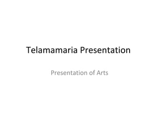 Telamamaria Presentation  Presentation of Arts 