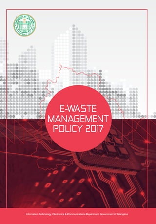 E-WASTE
MANAGEMENT
POLICY 2017
Information Technology, Electronics & Communications Department, Government of Telangana
 