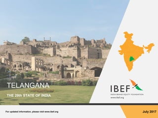 For updated information, please visit www.ibef.org July 2017
TELANGANA
THE 29th STATE OF INDIA
 