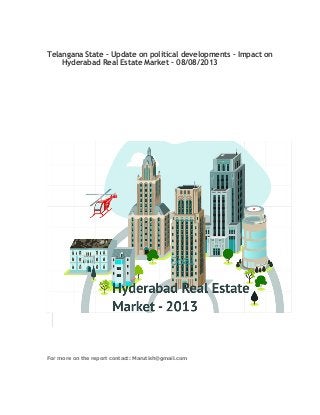 Telangana State – Update on political developments – Impact on
Hyderabad Real Estate Market – 08/08/2013
For more on the report contact: Marutish@gmail.com
 