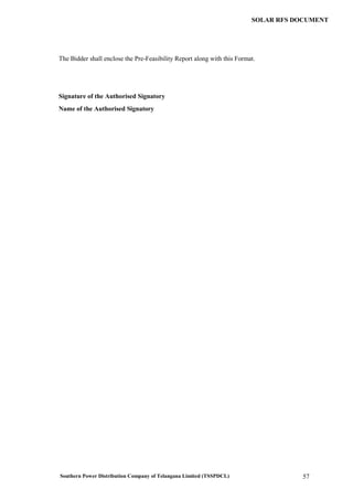 Southern Power Distribution Company of Telangana Limited (TSSPDCL) 57
SOLAR RFS DOCUMENT
The Bidder shall enclose the Pre-Feasibility Report along with this Format.
Signature of the Authorised Signatory
Name of the Authorised Signatory
 