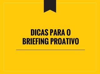 DICAS PARA O
BRIEFING PROATIVO
 