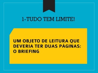 1-TUDO TEM LIMITE!
UM OBJETO DE LEITURA QUE
DEVERIA TER DUAS PÁGINAS:
O BRIEFING
 
