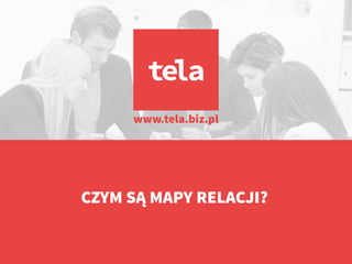 CZYM SĄ MAPY RELACJI?
www.tela.biz.pl
 