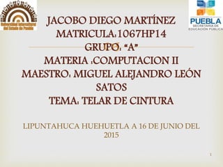 
1
JACOBO DIEGO MARTÍNEZ
MATRICULA:1067HP14
GRUPO: “A”
MATERIA :COMPUTACION II
MAESTRO: MIGUEL ALEJANDRO LEÓN
SATOS
TEMA: TELAR DE CINTURA
LIPUNTAHUCA HUEHUETLA A 16 DE JUNIO DEL
2015
 