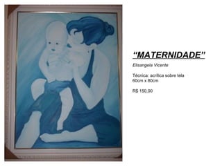 “ MATERNIDADE” Elisangela Vicente Técnica: acrílica sobre tela 60cm x 80cm R$ 150,00 