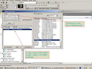 no slot 0 esta a CPU 5/03 e 
no slot 1 esta o 1747-SDN 
(scanner) 
Tinhamos um rack 
com 4 slots(T 
ranhura) 
 