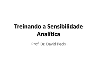 Treinando a Sensibilidade 
Analítica 
Prof. Dr. David Pecis 
 