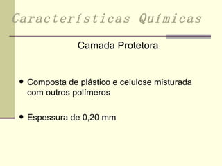Composta de plástico e celulose misturada com outros polímeros Espessura de 0,20 mm Características Químicas Camada Protetora 