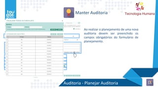 Auditoria - Planejar Auditoria
Manter Auditoria
Ao realizar o planejamento de uma nova
auditoria devem ser preenchido os
campos obrigatórios do formulário de
planejamento.
 