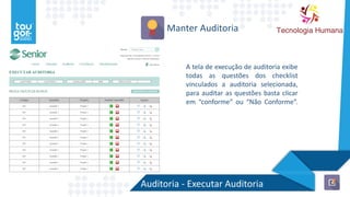 Auditoria - Executar Auditoria
Manter Auditoria
A tela de execução de auditoria exibe
todas as questões dos checklist
vinculados a auditoria selecionada,
para auditar as questões basta clicar
em “conforme” ou “Não Conforme”.
 