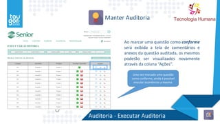 Auditoria - Executar Auditoria
Manter Auditoria
Ao marcar uma questão como conforme
será exibida a tela de comentários e
anexos da questão auditada, os mesmos
poderão ser visualizados novamente
através da coluna “Ações”.
Uma vez marcada uma questão
como conforme, ainda é possível
vincular ocorrências a mesma.
 