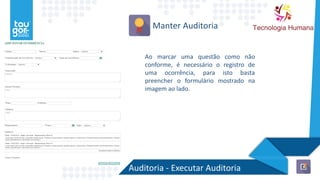 Auditoria - Executar Auditoria
Manter Auditoria
Ao marcar uma questão como não
conforme, é necessário o registro de
uma ocorrência, para isto basta
preencher o formulário mostrado na
imagem ao lado.
 