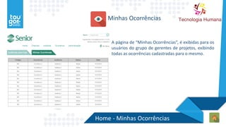 Home - Minhas Ocorrências
Minhas Ocorrências
A página de “Minhas Ocorrências”, é exibidas para os
usuários do grupo de gerentes de projetos, exibindo
todas as ocorrências cadastradas para o mesmo.
 