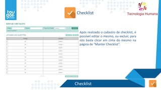 Checklist
Checklist
Após realizado o cadastro de checklist, é
possível editar o mesmo, ou excluir, para
isto basta clicar em cima do mesmo na
página de “Manter Checklist”.
 