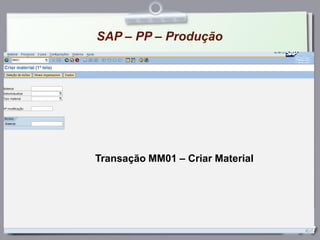 SAP – PP – Produção
Bertaglia, 2009 p. 176
Transação MM01 – Criar Material
 