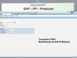 SAP – PP – Produção
Transação CS02–
Modificação da Bill Of Material
 