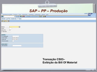 SAP – PP – Produção
Transação CS03–
Exibição da Bill Of Material
 