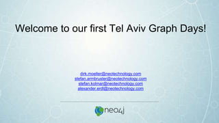 Welcome to our first Tel Aviv Graph Days!
dirk.moeller@neotechnology.com
stefan.armbruster@neotechnology.com
stefan.kolmar@neotechnology.com
alexander.erdl@neotechnology.com
 