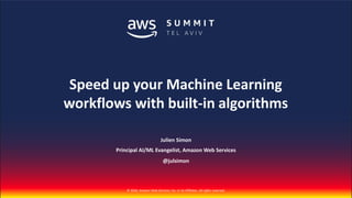 © 2018, Amazon Web Services, Inc. or Its Affiliates. All rights reserved.© 2018, Amazon Web Services, Inc. or Its Affiliates. All rights reserved.
Julien Simon
Principal AI/ML Evangelist, Amazon Web Services
Speed up your Machine Learning
workflows with built-in algorithms
@julsimon
 