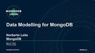Data Modelling for MongoDB
Norberto Leite
MongoDB
May 14th, 2019
Tel Aviv, Israel
 