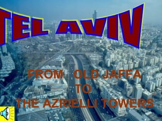 TEL AVIV FROM  OLD JAFFA TO THE AZRIELLI TOWERS 