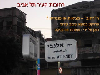 רחובות העיר תל אביב ה &quot; רחוב &quot; –  מציאות או פנטזיה  ?   פרויקט בנושא עיצוב עירוני  הוכן על ידי  :   עמותת אורבניקה   