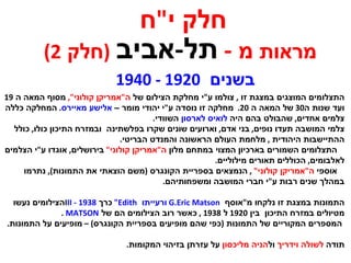 התצלומים המוצגים במצגת זו  ,  צולמו ע " י מחלקת הצילום של  ה " אמריקן קולוני ",  מסוף המאה ה  19 ועד שנות ה 30  של המאה ה  20.  מחלקה זו נוסדה ע " י יהודי מומר –  אלישע מאיירס .  המחלקה כללה צלמים אחדים ,  שהבולט בהם היה  לואיס לארסון  השוודי . צלמי המושבה תעדו נופים ,  בני אדם ,  וארועים שונים שקרו בפלשתינה  ובמזרח התיכון כולו ,  כולל ההתיישבות היהודית  ,  מלחמת העולם הראשונה והמנדט הבריטי . התצלומים השמורים בארכיון המצוי במתחם מלון  ה " אמריקן קולוני "  בירושלים ,  אוגדו ע " י הצלמים לאלבומים ,  הכוללים תאורים מילוליים . אוספי  ה " אמריקן קולוני "  ,  הנמצאים בספריית הקונגרס  ( משם הוצאתי את התמונות ),  נתרמו  במהלך שנים רבות ע " י חברי המושבה ומשפחותיהם . התמונות במצגת זו נלקחו מ " אוסף  G.Eric Matson  ורעייתו  Edith "  כרך  I II  1938-  הצילומים נעשו  מטיולים במזרח התיכון  בין  1920  ל  1938 ,  כאשר רוב הצילומים הם של  MATSON  . המספרים המקוריים של התמונות  ( כפי שהם מופיעים בספריית הקונגרס ) –  מופיעים על התמונות . תודה  לשולה וידריך  ול הניה מליכסון  על עזרתן בזיהוי המקומות . חלק י " ח מראות  מ  -  תל - אביב   ( חלק  2) בשנים  1920 - 1940 