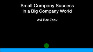 Small Company Success
in a Big Company World
Avi Bar-Zeev
 
