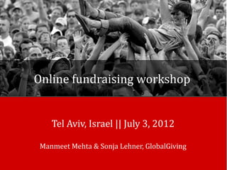 Online fundraising workshop


    Tel Aviv, Israel || July 3, 2012

 Manmeet Mehta & Sonja Lehner, GlobalGiving
 