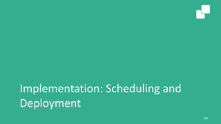 Implementation: Scheduling and
Deployment
29
 