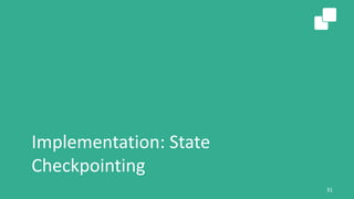 Implementation: State
Checkpointing
31
 