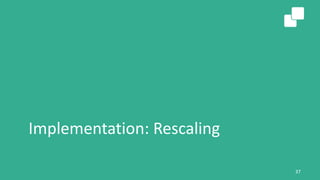 Implementation: Rescaling
37
 