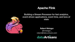 Apache Flink
Building a Stream Processor for fast analytics,
event-driven applications, event time, and tons of
state
Robert Metzger
@rmetzger_
robert@data-artisans.com
1
 