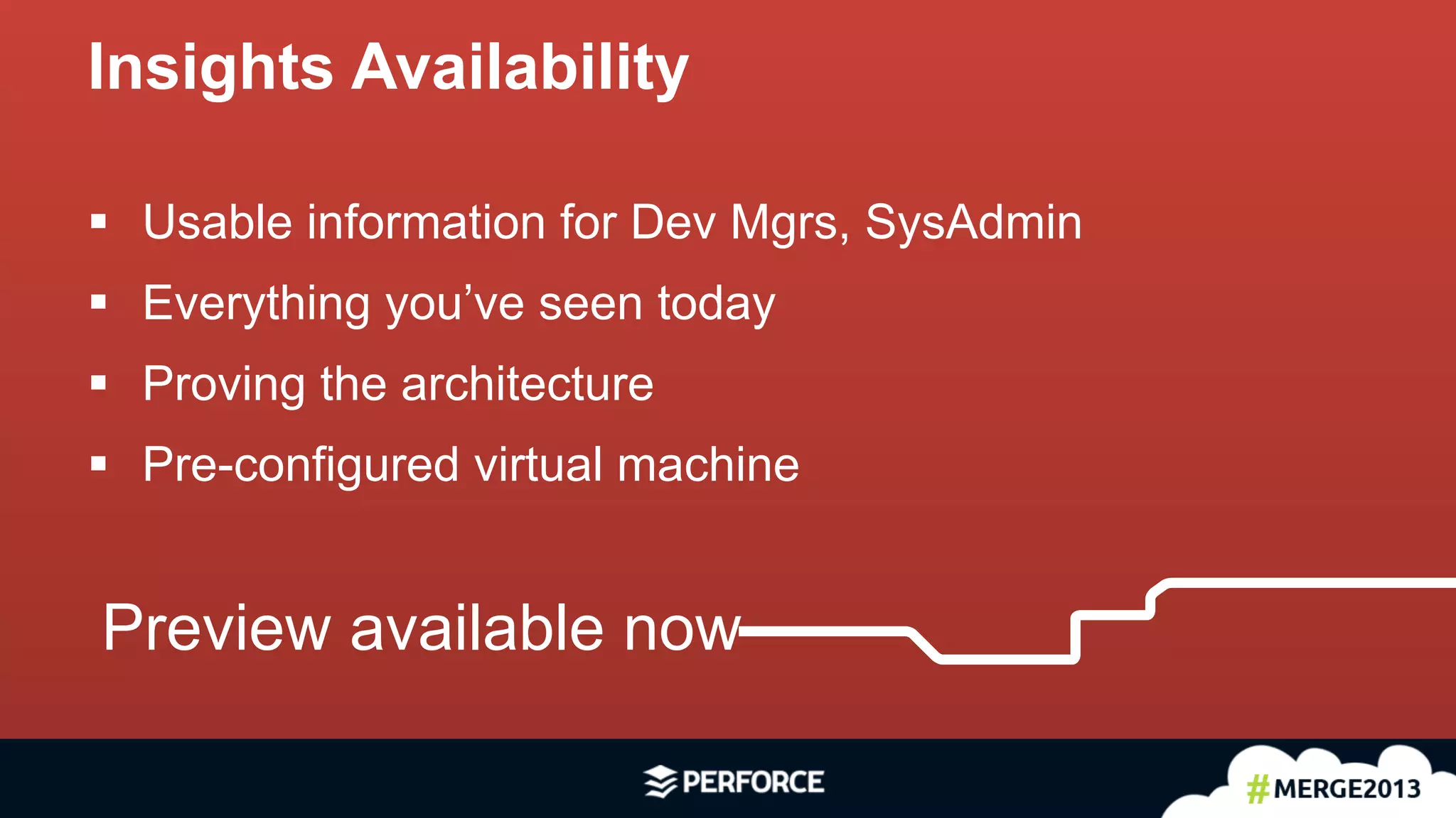 16	
  
§  Usable information for Dev Mgrs, SysAdmin
§  Everything you’ve seen today
§  Proving the architecture
§  Pre-configured virtual machine
Insights Availability
Preview available now
 