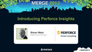 1	
  
Introducing Perforce Insights
Simon West
EMEA Partner Manager
 