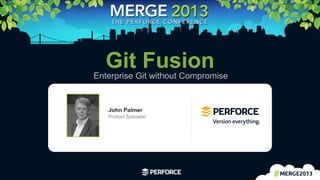 1	
  
Git FusionEnterprise Git without Compromise
John Palmer
Product Specialist
 