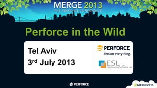 1	
  
Perforce in the Wild
Tel Aviv
3rd July 2013
 