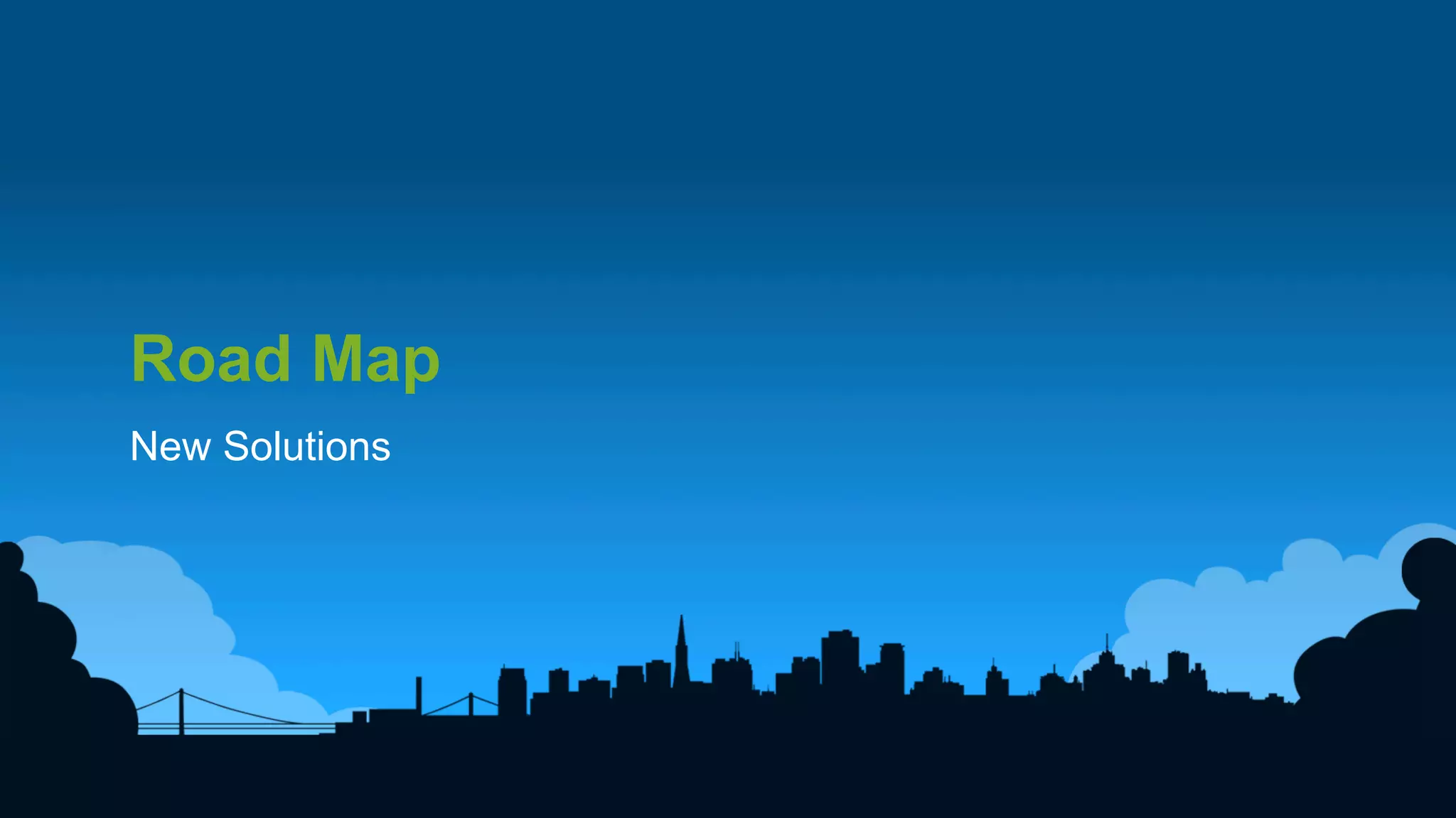 11	
  
Road Map
New Solutions
 