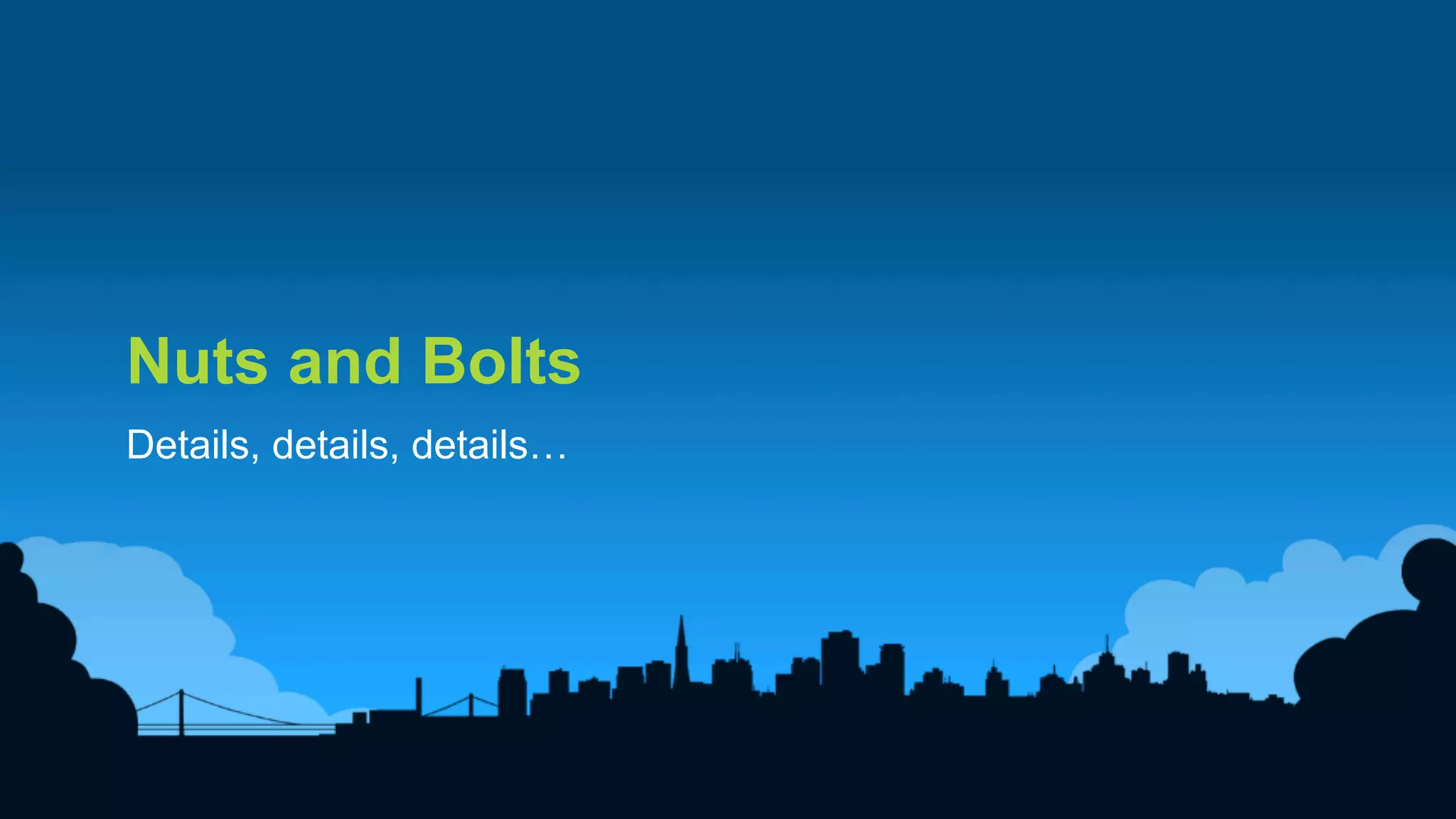 20	
  
Nuts and Bolts
Details, details, details…
 